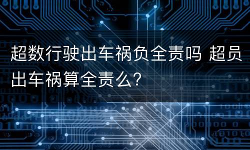 超数行驶出车祸负全责吗 超员出车祸算全责么?