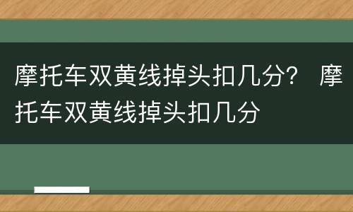 摩托车双黄线掉头扣几分？ 摩托车双黄线掉头扣几分