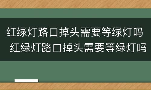 红绿灯路口掉头需要等绿灯吗 红绿灯路口掉头需要等绿灯吗图