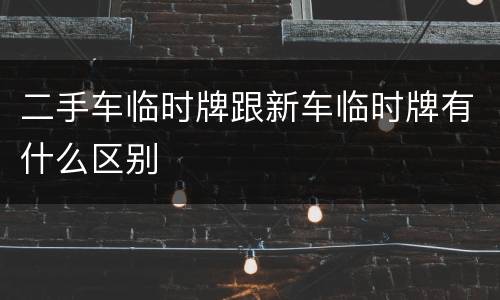 二手车临时牌跟新车临时牌有什么区别