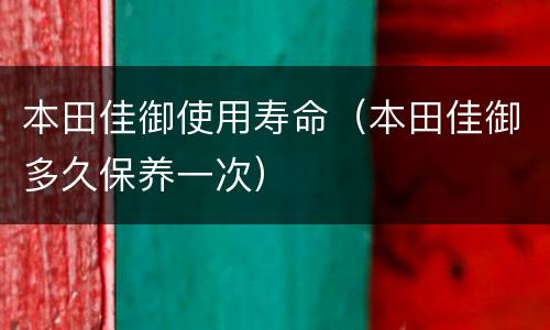 本田佳御使用寿命（本田佳御多久保养一次）