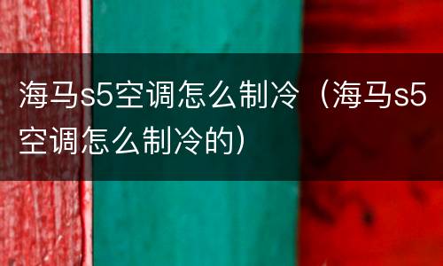 海马s5空调怎么制冷（海马s5空调怎么制冷的）