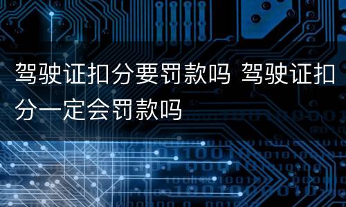 驾驶证扣分要罚款吗 驾驶证扣分一定会罚款吗