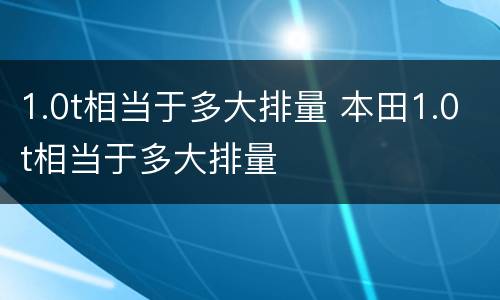 1.0t相当于多大排量 本田1.0t相当于多大排量