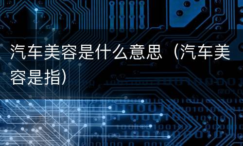汽车美容是什么意思（汽车美容是指）