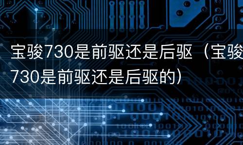 宝骏730是前驱还是后驱（宝骏730是前驱还是后驱的）
