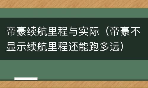 帝豪续航里程与实际（帝豪不显示续航里程还能跑多远）