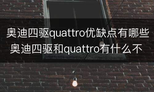 奥迪四驱quattro优缺点有哪些 奥迪四驱和quattro有什么不同