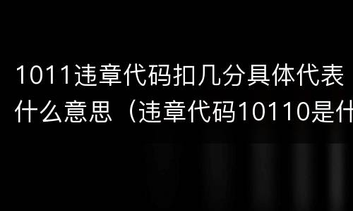 1011违章代码扣几分具体代表什么意思（违章代码10110是什么）