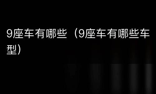 9座车有哪些（9座车有哪些车型）