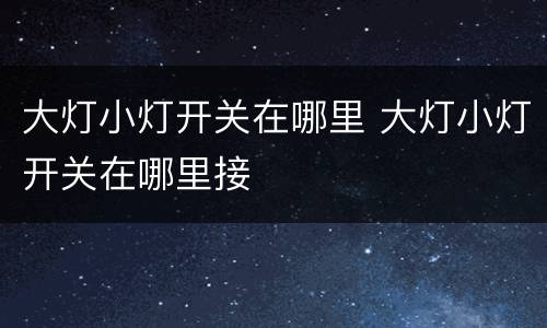 大灯小灯开关在哪里 大灯小灯开关在哪里接