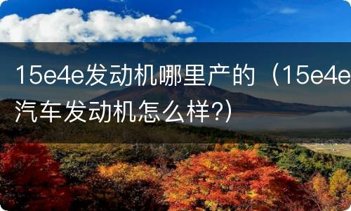 15e4e发动机哪里产的（15e4e汽车发动机怎么样?）