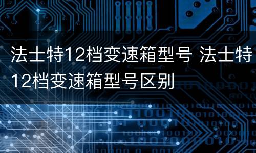 法士特12档变速箱型号 法士特12档变速箱型号区别