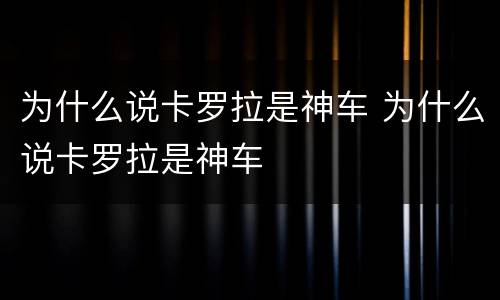 为什么说卡罗拉是神车 为什么说卡罗拉是神车