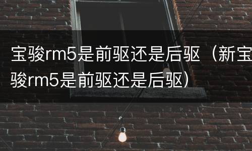 宝骏rm5是前驱还是后驱（新宝骏rm5是前驱还是后驱）