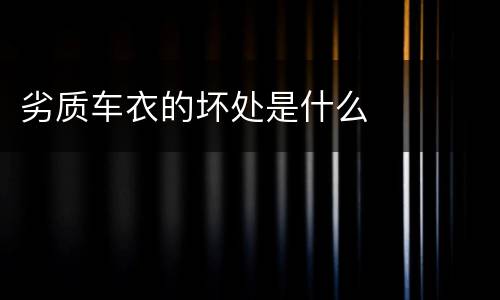 劣质车衣的坏处是什么