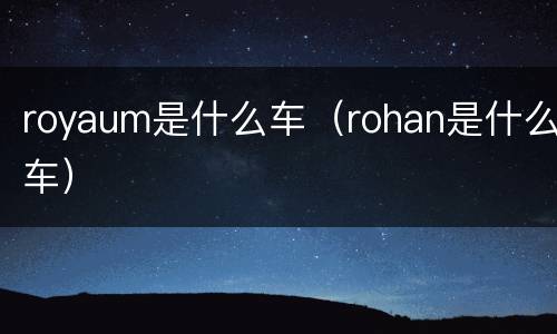 royaum是什么车（rohan是什么车）