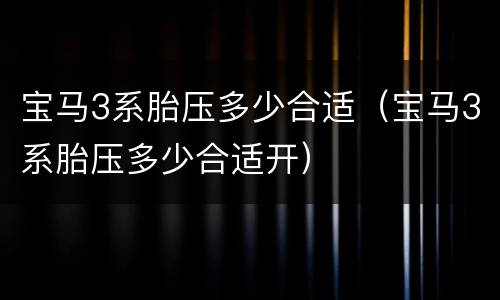 宝马3系胎压多少合适（宝马3系胎压多少合适开）