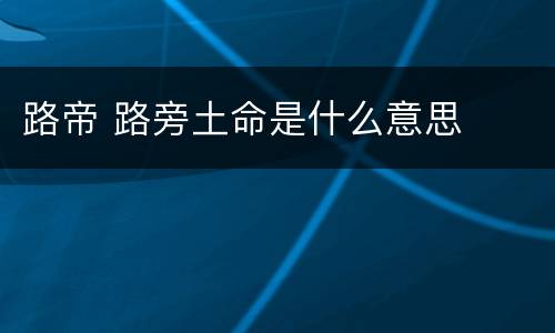 路帝 路旁土命是什么意思