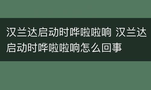 汉兰达启动时哗啦啦响 汉兰达启动时哗啦啦响怎么回事