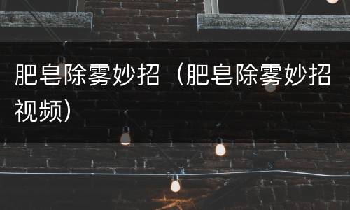 肥皂除雾妙招（肥皂除雾妙招视频）