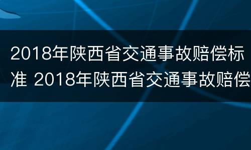 2018年陕西省交通事故赔偿标准 2018年陕西省交通事故赔偿标准计算方法