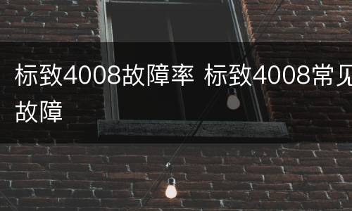 标致4008故障率 标致4008常见故障