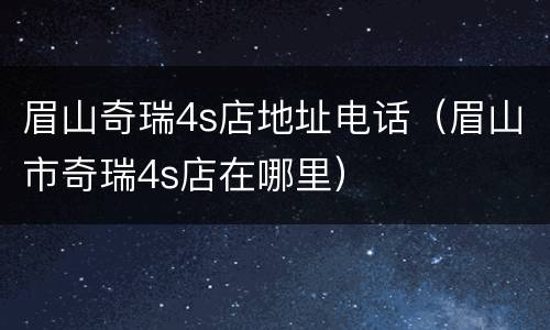 眉山奇瑞4s店地址电话（眉山市奇瑞4s店在哪里）