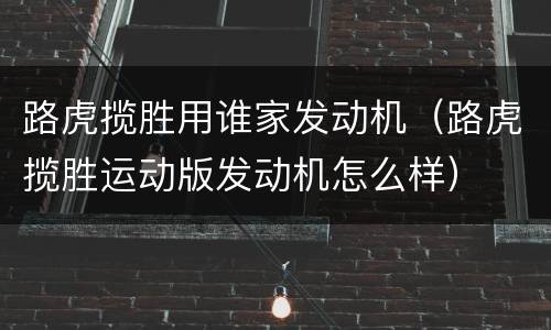 路虎揽胜用谁家发动机（路虎揽胜运动版发动机怎么样）