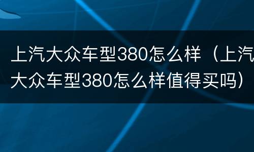 上汽大众车型380怎么样（上汽大众车型380怎么样值得买吗）