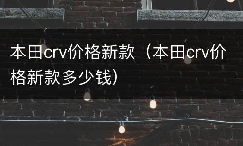本田crv价格新款（本田crv价格新款多少钱）