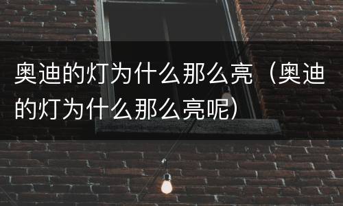 奥迪的灯为什么那么亮（奥迪的灯为什么那么亮呢）