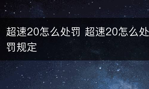 超速20怎么处罚 超速20怎么处罚规定