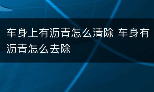 车身上有沥青怎么清除 车身有沥青怎么去除
