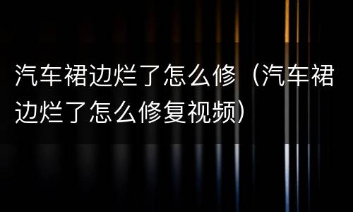汽车裙边烂了怎么修（汽车裙边烂了怎么修复视频）
