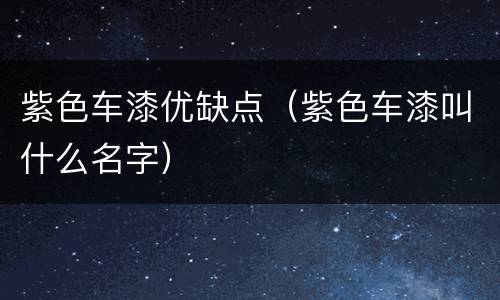 紫色车漆优缺点（紫色车漆叫什么名字）