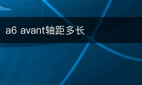 a6 avant轴距多长