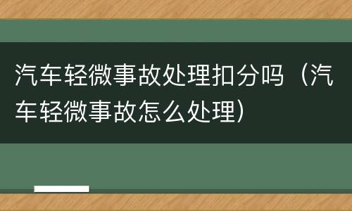 汽车轻微事故处理扣分吗（汽车轻微事故怎么处理）
