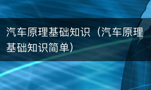 汽车原理基础知识（汽车原理基础知识简单）
