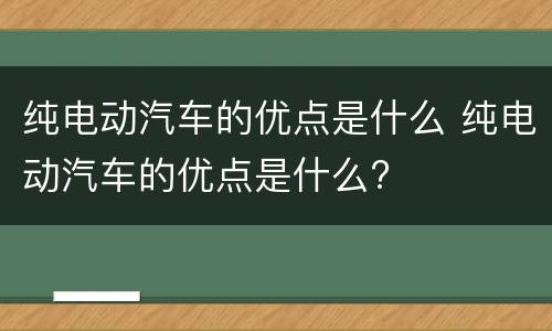 纯电动汽车的优点是什么 纯电动汽车的优点是什么?