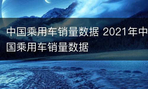 中国乘用车销量数据 2021年中国乘用车销量数据