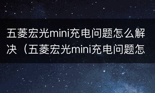 五菱宏光mini充电问题怎么解决（五菱宏光mini充电问题怎么解决地线）
