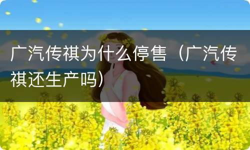 广汽传祺为什么停售（广汽传祺还生产吗）