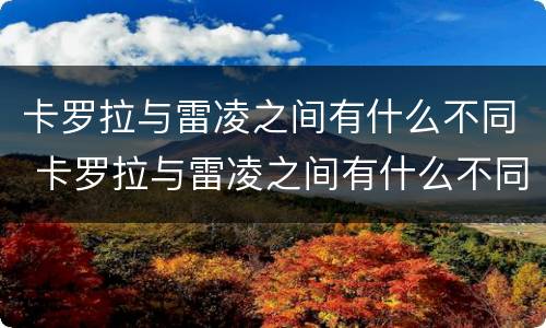 卡罗拉与雷凌之间有什么不同 卡罗拉与雷凌之间有什么不同吗