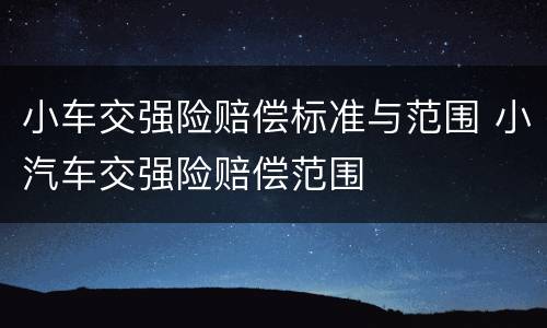 小车交强险赔偿标准与范围 小汽车交强险赔偿范围