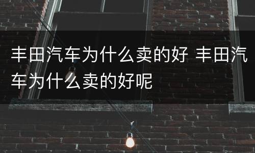 丰田汽车为什么卖的好 丰田汽车为什么卖的好呢