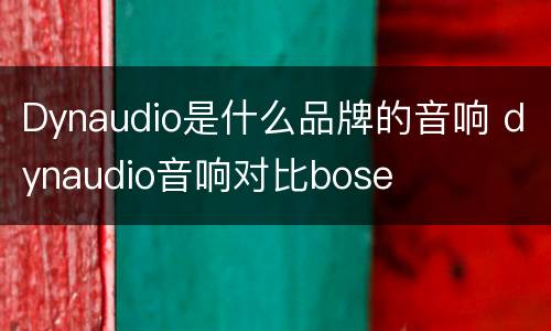 Dynaudio是什么品牌的音响 dynaudio音响对比bose