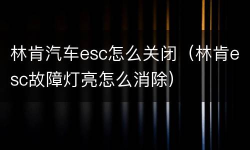 林肯汽车esc怎么关闭（林肯esc故障灯亮怎么消除）