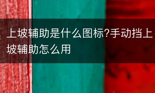 上坡辅助是什么图标?手动挡上坡辅助怎么用
