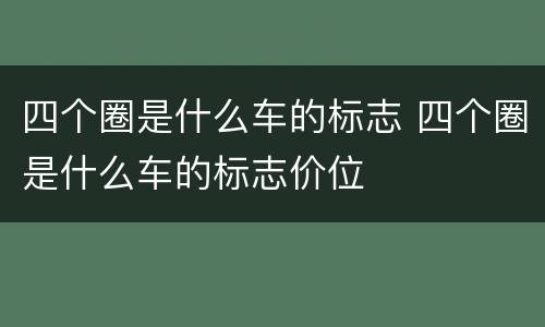 四个圈是什么车的标志 四个圈是什么车的标志价位